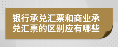 銀行承兌匯票和商業(yè)承兌匯票的區(qū)別應(yīng)有哪些