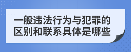 一般違法行為與犯罪的區(qū)別和聯(lián)系具體是哪些