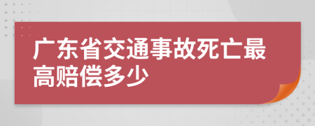 廣東省交通事故死亡最高賠償多少