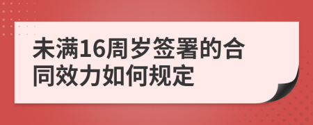 未滿16周歲簽署的合同效力如何規(guī)定