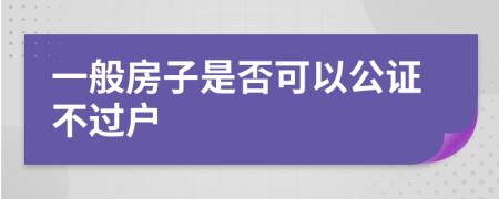一般房子是否可以公證不過戶