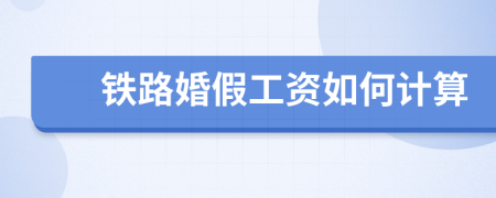 鐵路婚假工資如何計(jì)算
