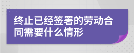 終止已經(jīng)簽署的勞動合同需要什么情形
