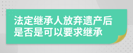 法定繼承人放棄遺產(chǎn)后是否是可以要求繼承