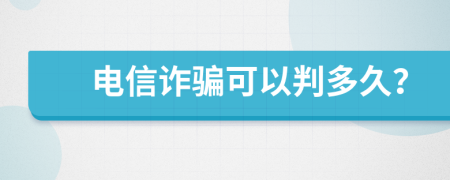 電信詐騙可以判多久？
