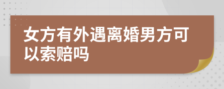 女方有外遇離婚男方可以索賠嗎