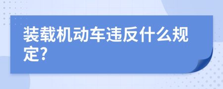 裝載機(jī)動車違反什么規(guī)定?
