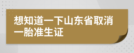 想知道一下山東省取消一胎準(zhǔn)生證