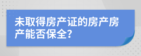 未取得房產(chǎn)證的房產(chǎn)房產(chǎn)能否保全？