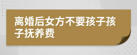離婚后女方不要孩子孩子撫養(yǎng)費