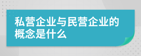 私營企業(yè)與民營企業(yè)的概念是什么