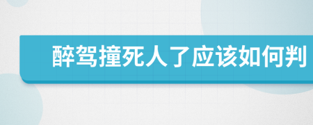 醉駕撞死人了應該如何判