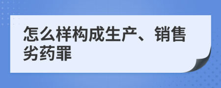 怎么樣構(gòu)成生產(chǎn)、銷售劣藥罪