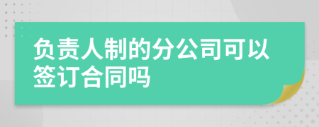 負(fù)責(zé)人制的分公司可以簽訂合同嗎
