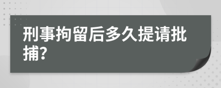 刑事拘留后多久提請批捕？