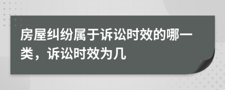房屋糾紛屬于訴訟時(shí)效的哪一類，訴訟時(shí)效為幾