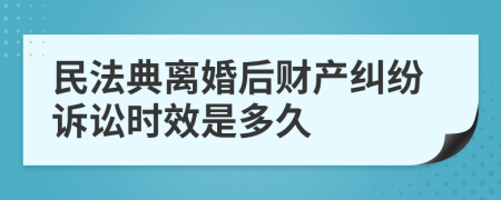 民法典離婚后財產(chǎn)糾紛訴訟時效是多久
