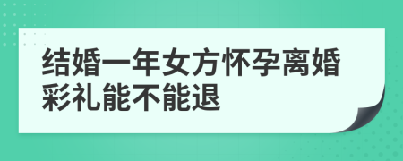 結(jié)婚一年女方懷孕離婚彩禮能不能退
