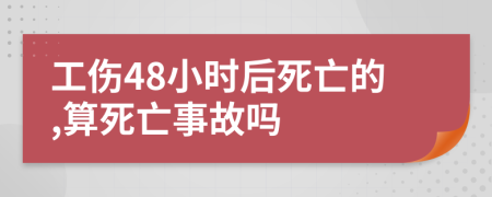 工傷48小時(shí)后死亡的,算死亡事故嗎