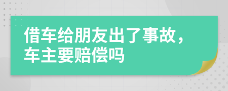 借車(chē)給朋友出了事故，車(chē)主要賠償嗎