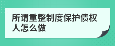 所謂重整制度保護(hù)債權(quán)人怎么做