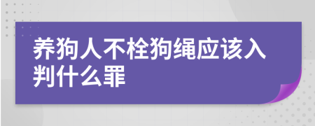 養(yǎng)狗人不栓狗繩應(yīng)該入判什么罪