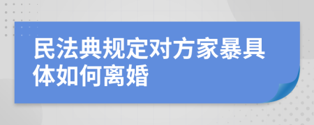 民法典規(guī)定對(duì)方家暴具體如何離婚
