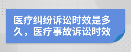 醫(yī)療糾紛訴訟時(shí)效是多久，醫(yī)療事故訴訟時(shí)效