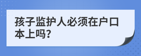 孩子監(jiān)護(hù)人必須在戶口本上嗎？