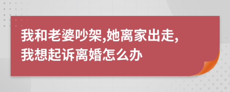 我和老婆吵架,她離家出走,我想起訴離婚怎么辦