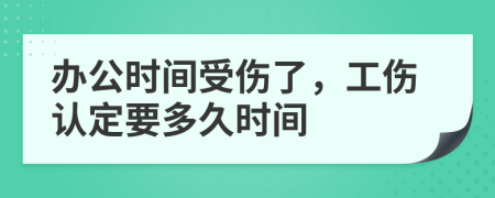 辦公時(shí)間受傷了，工傷認(rèn)定要多久時(shí)間