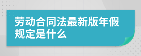 勞動合同法最新版年假規(guī)定是什么