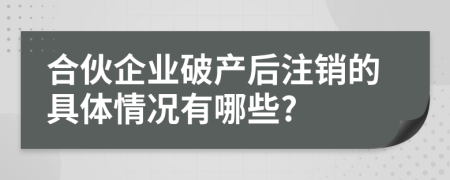 合伙企業(yè)破產后注銷的具體情況有哪些?