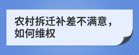 農(nóng)村拆遷補(bǔ)差不滿意，如何維權(quán)