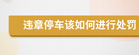 違章停車該如何進(jìn)行處罰