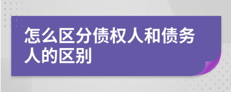怎么區(qū)分債權(quán)人和債務(wù)人的區(qū)別