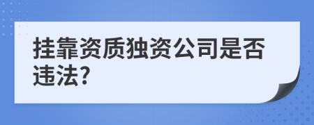 掛靠資質(zhì)獨資公司是否違法?