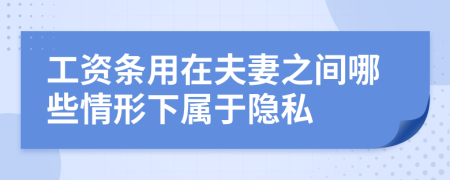 工資條用在夫妻之間哪些情形下屬于隱私