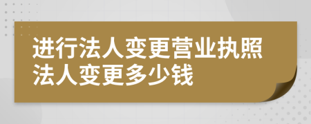 進(jìn)行法人變更營業(yè)執(zhí)照法人變更多少錢
