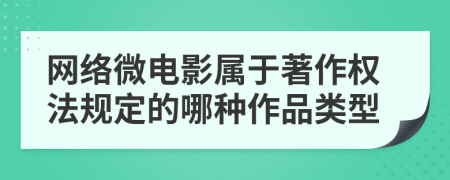 網(wǎng)絡(luò)微電影屬于著作權(quán)法規(guī)定的哪種作品類型