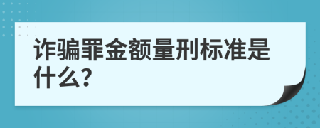 詐騙罪金額量刑標(biāo)準(zhǔn)是什么？