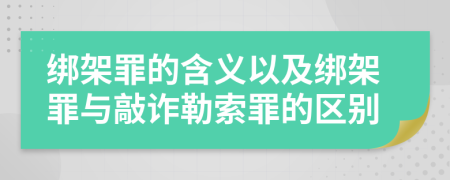 綁架罪的含義以及綁架罪與敲詐勒索罪的區(qū)別