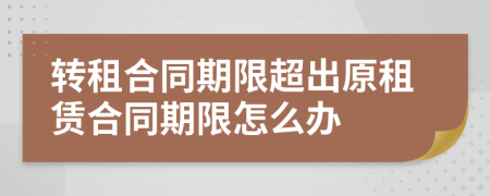轉(zhuǎn)租合同期限超出原租賃合同期限怎么辦