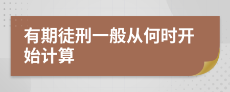 有期徒刑一般從何時(shí)開(kāi)始計(jì)算