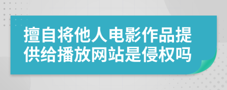 擅自將他人電影作品提供給播放網(wǎng)站是侵權(quán)嗎