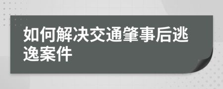 如何解決交通肇事后逃逸案件