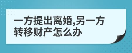 一方提出離婚,另一方轉(zhuǎn)移財(cái)產(chǎn)怎么辦