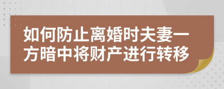 如何防止離婚時(shí)夫妻一方暗中將財(cái)產(chǎn)進(jìn)行轉(zhuǎn)移