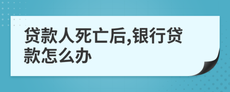 貸款人死亡后,銀行貸款怎么辦