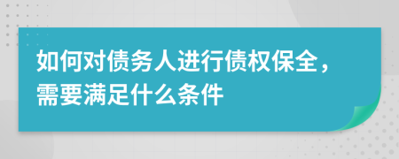 如何對(duì)債務(wù)人進(jìn)行債權(quán)保全，需要滿足什么條件